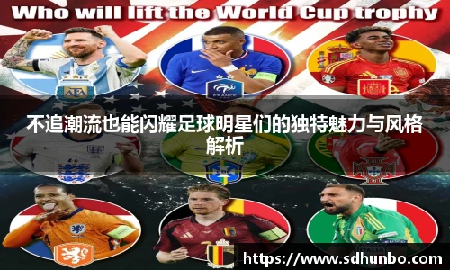 不追潮流也能闪耀足球明星们的独特魅力与风格解析